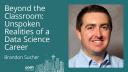 Brandon Sucher - Beyond the Classroom: Unspoken Realities of a Data Science Career